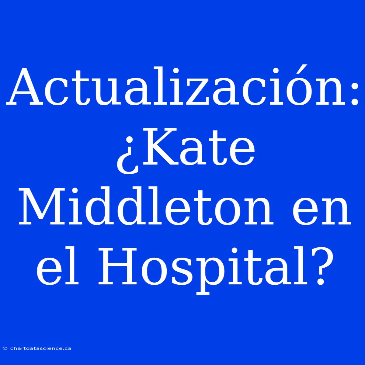 Actualización: ¿Kate Middleton En El Hospital?