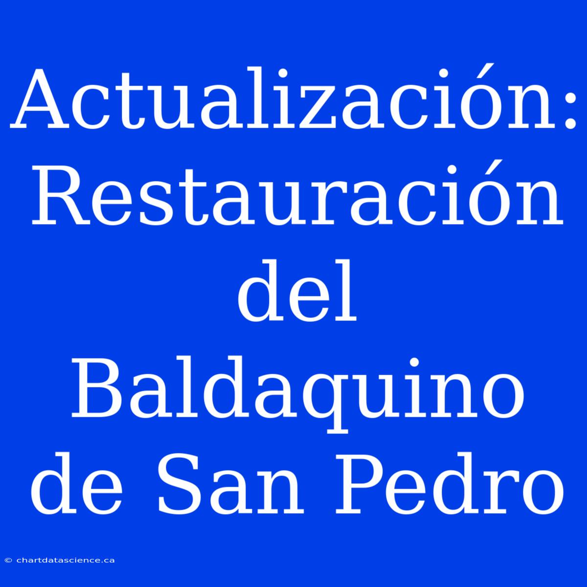 Actualización: Restauración Del Baldaquino De San Pedro