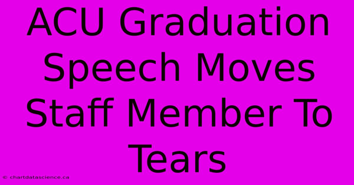 ACU Graduation Speech Moves Staff Member To Tears 