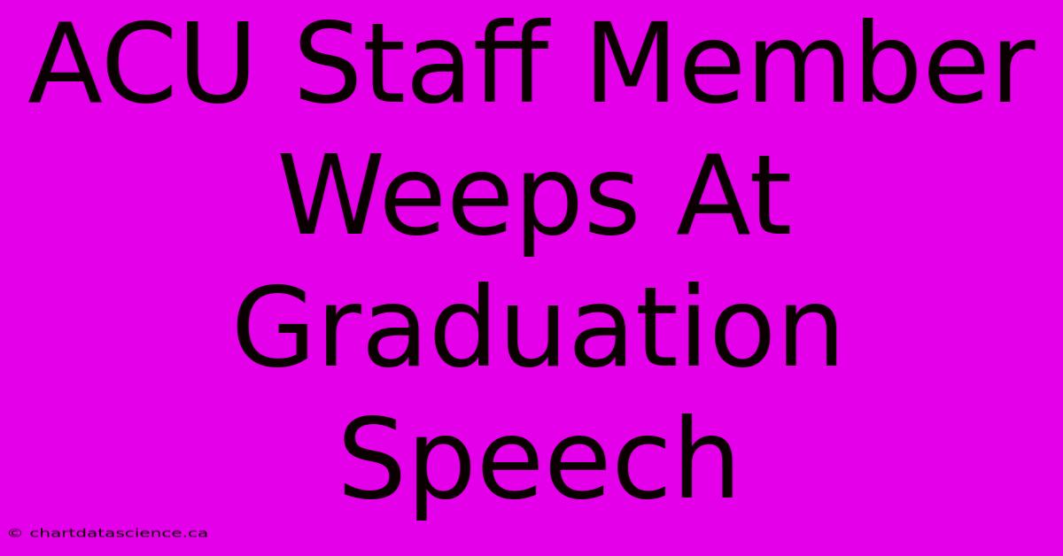 ACU Staff Member Weeps At Graduation Speech