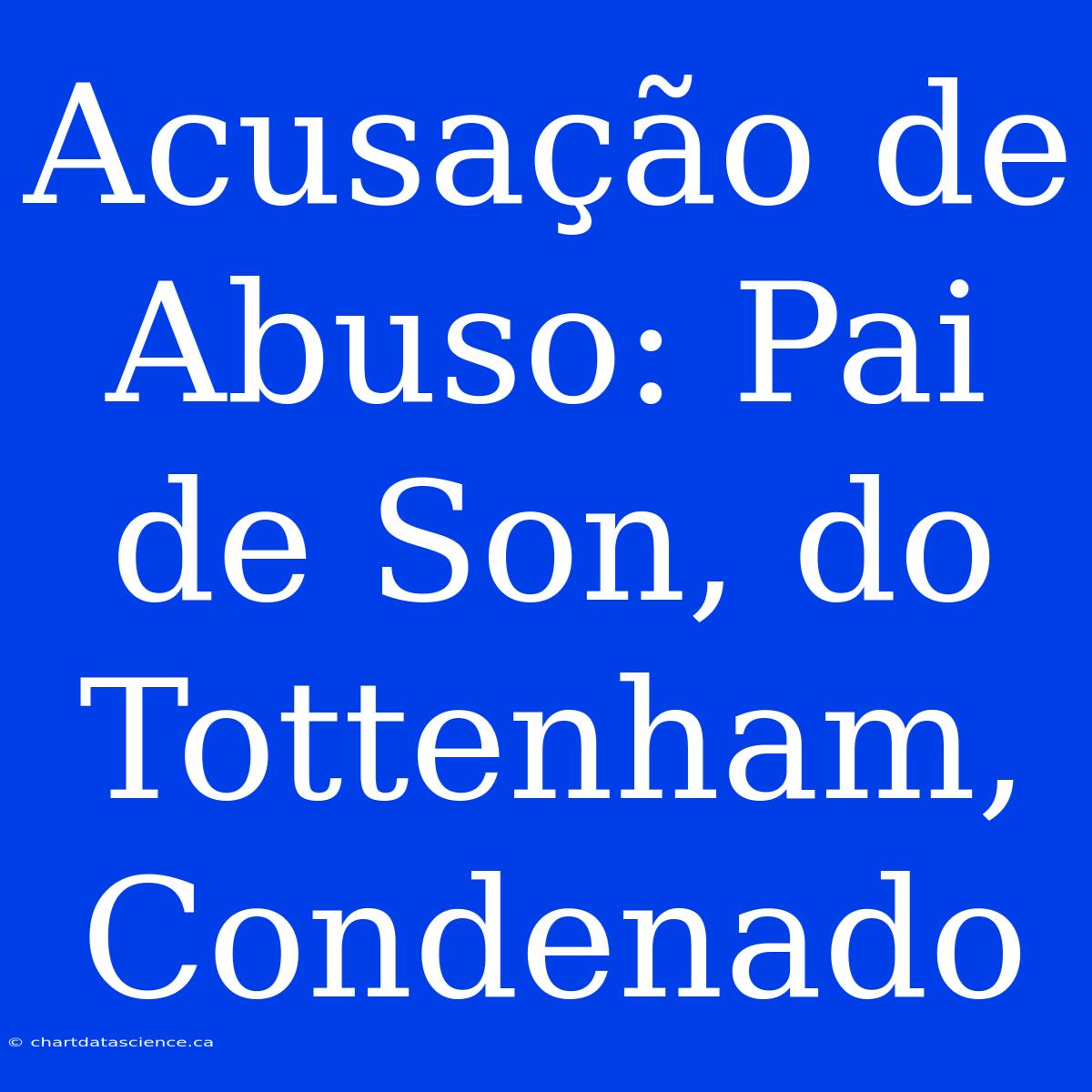 Acusação De Abuso: Pai De Son, Do Tottenham, Condenado