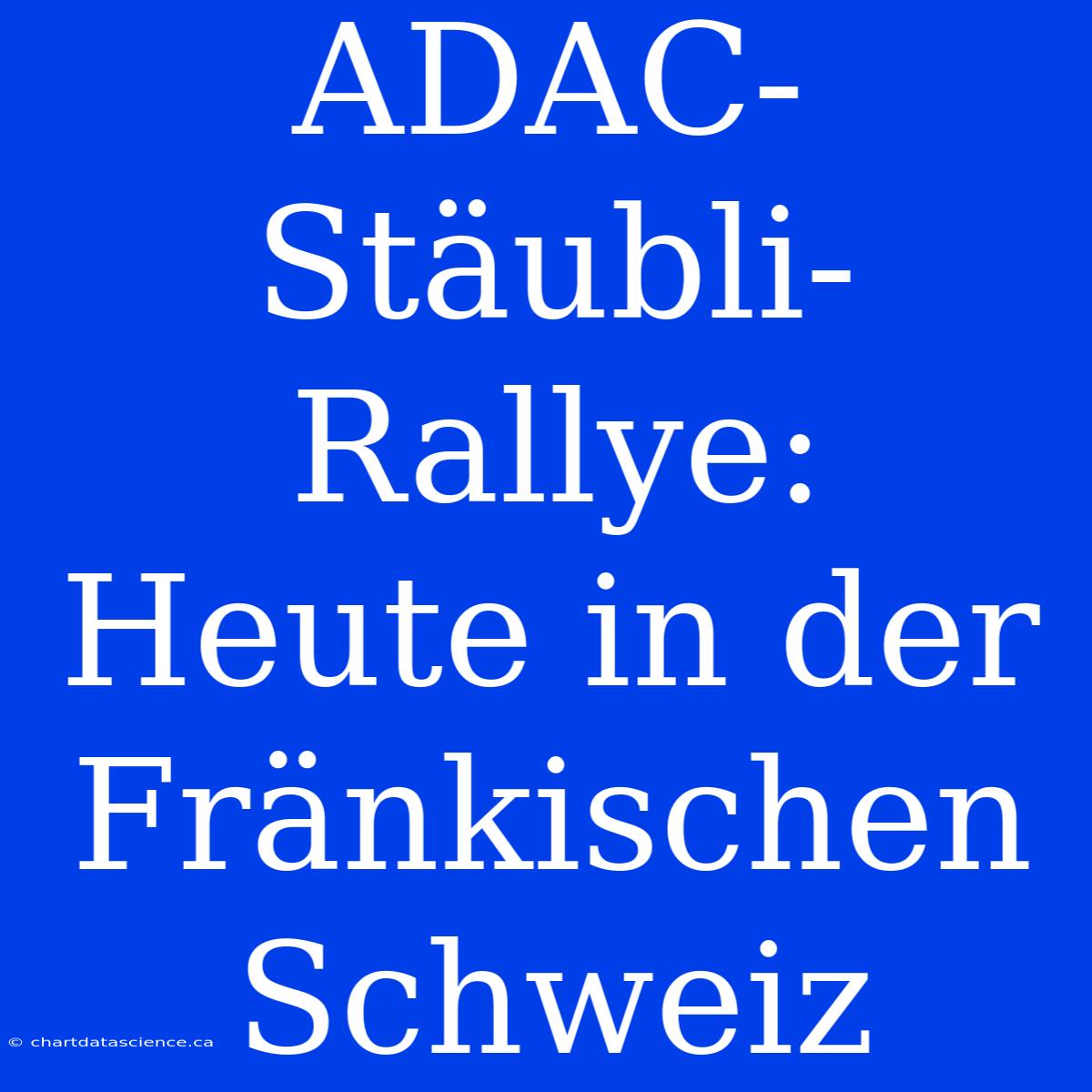 ADAC-Stäubli-Rallye: Heute In Der Fränkischen Schweiz