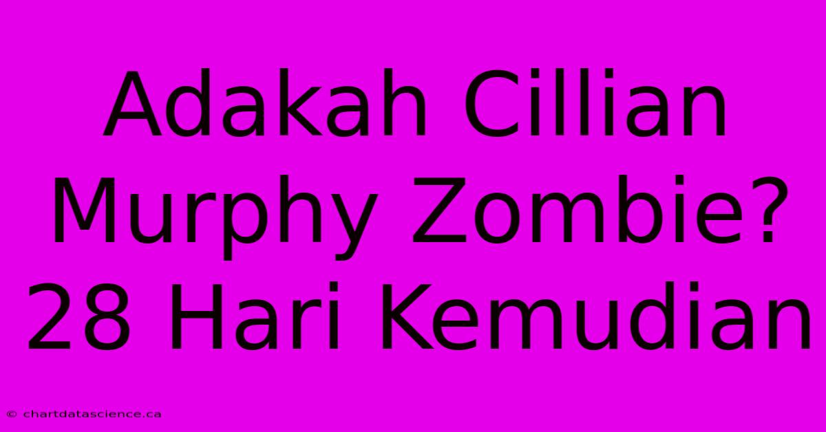 Adakah Cillian Murphy Zombie? 28 Hari Kemudian