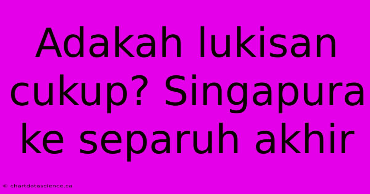 Adakah Lukisan Cukup? Singapura Ke Separuh Akhir