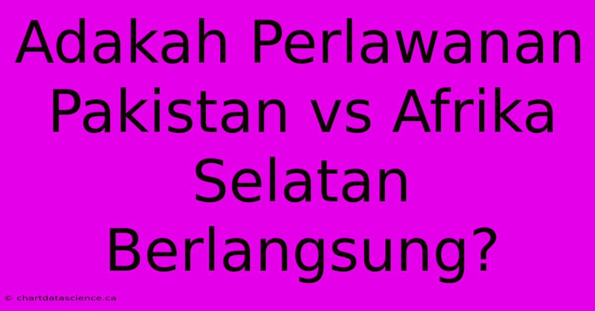 Adakah Perlawanan Pakistan Vs Afrika Selatan Berlangsung?