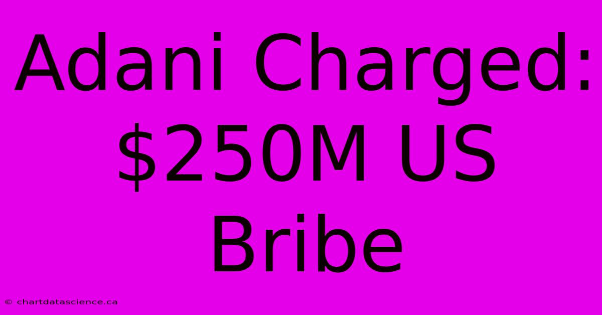 Adani Charged: $250M US Bribe