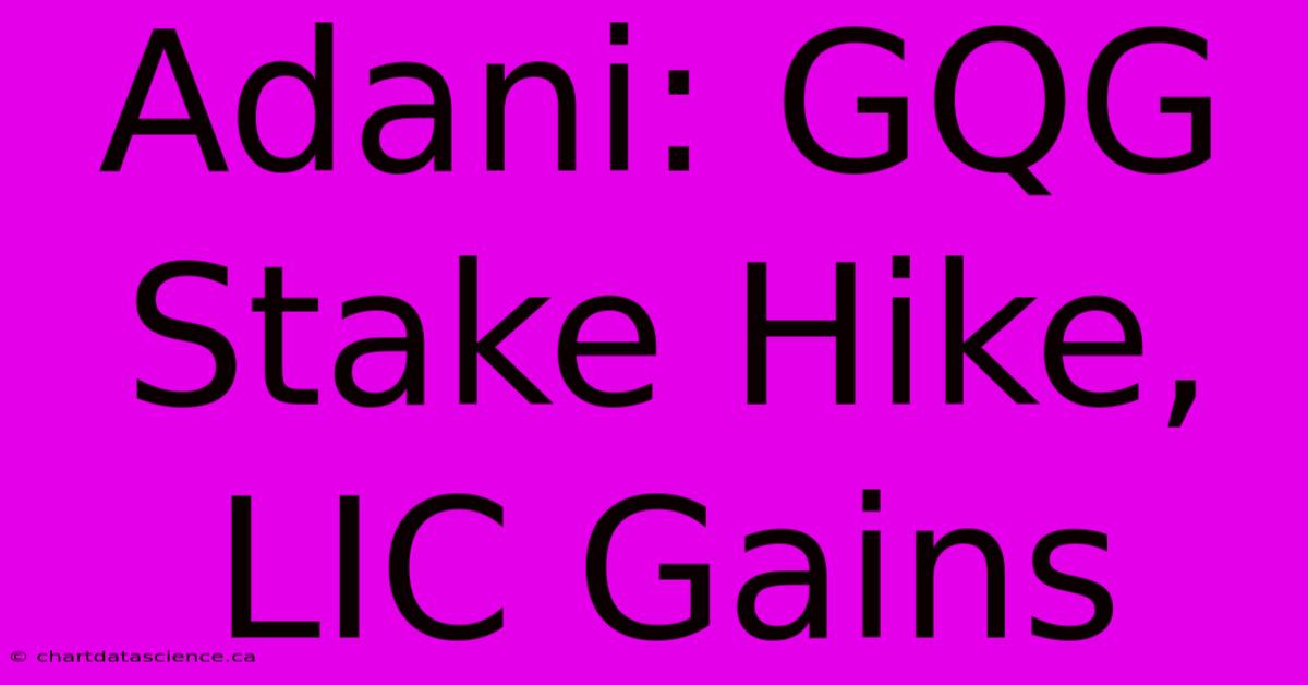 Adani: GQG Stake Hike, LIC Gains