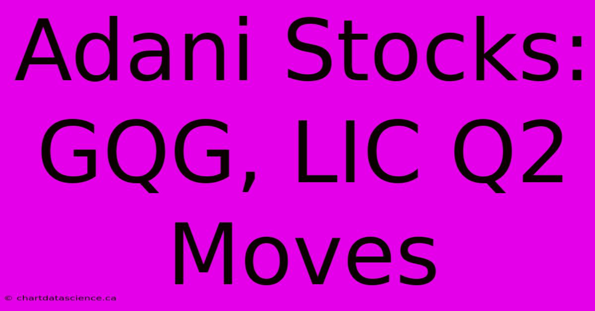 Adani Stocks: GQG, LIC Q2 Moves