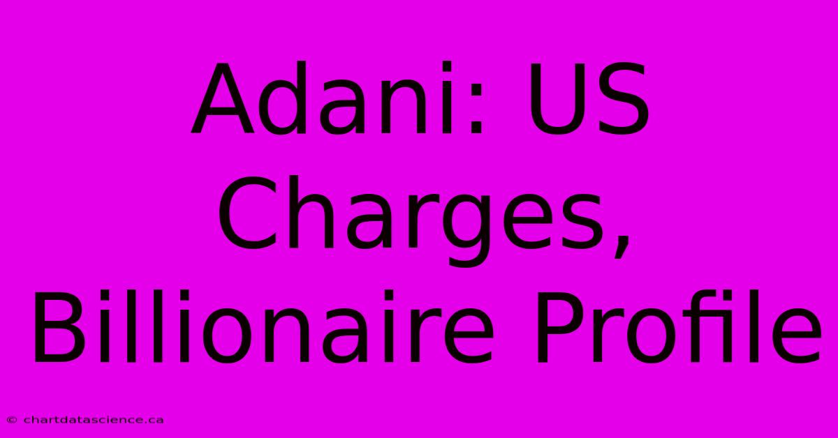 Adani: US Charges, Billionaire Profile