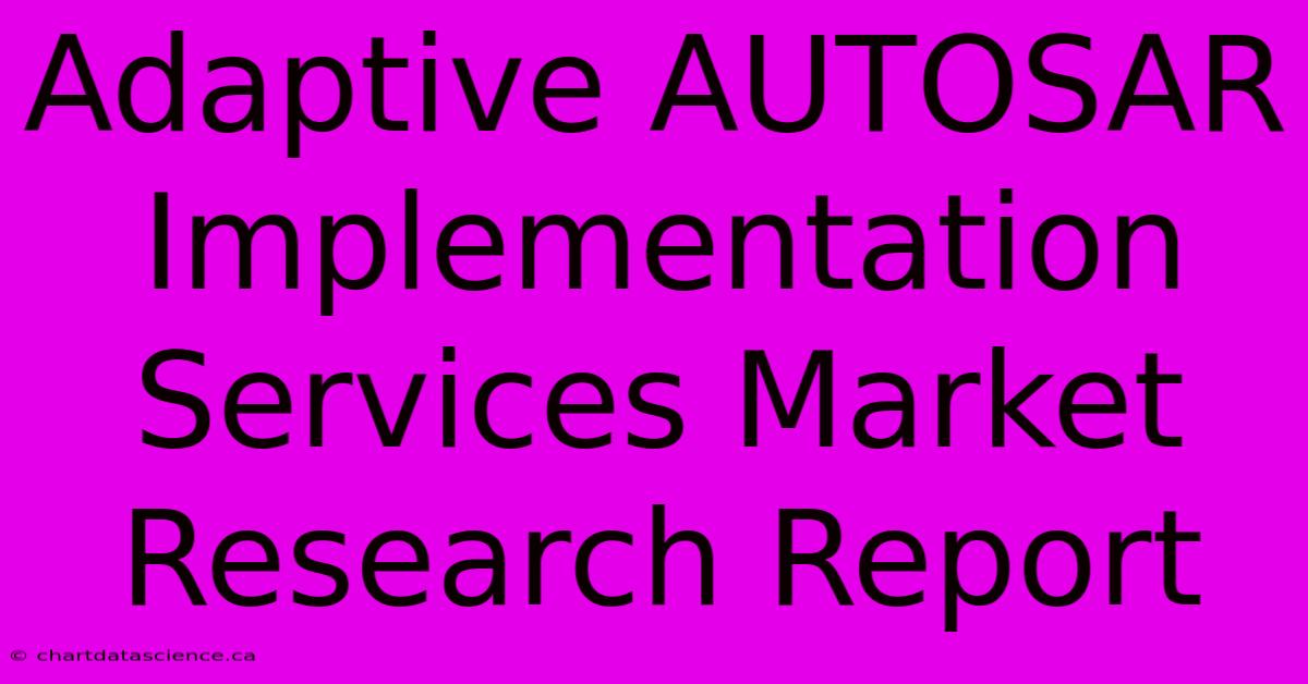 Adaptive AUTOSAR Implementation Services Market Research Report