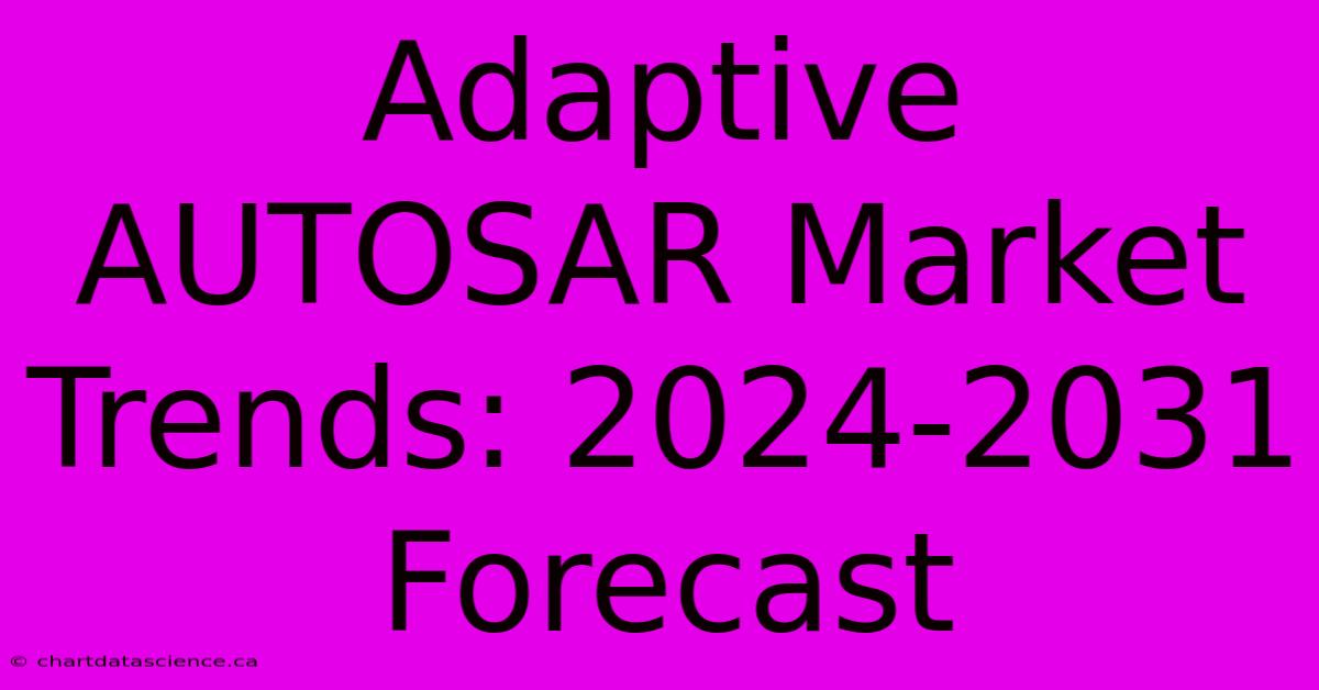 Adaptive AUTOSAR Market Trends: 2024-2031 Forecast