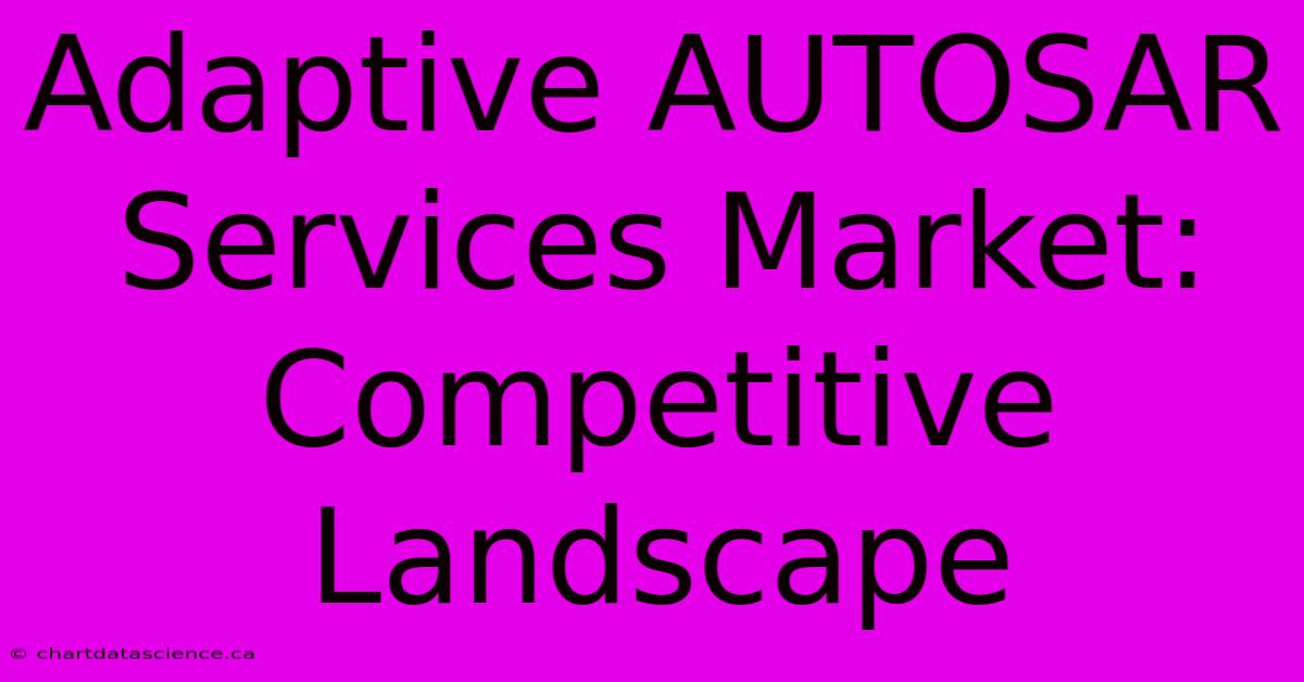 Adaptive AUTOSAR Services Market: Competitive Landscape 