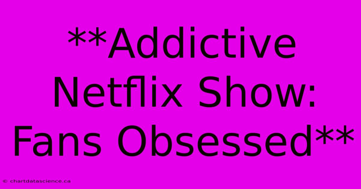 **Addictive Netflix Show: Fans Obsessed**