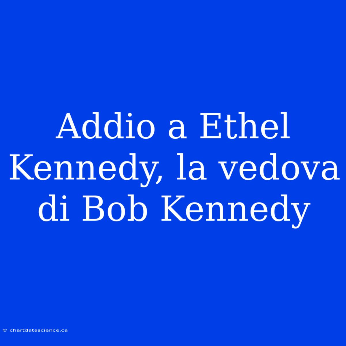 Addio A Ethel Kennedy, La Vedova Di Bob Kennedy