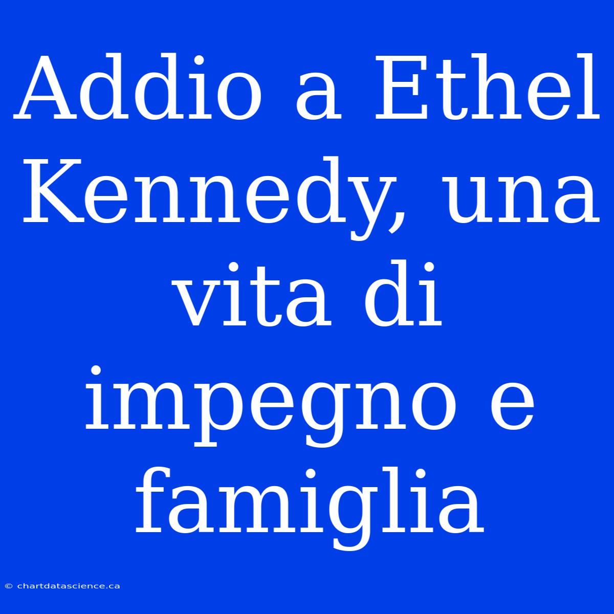 Addio A Ethel Kennedy, Una Vita Di Impegno E Famiglia