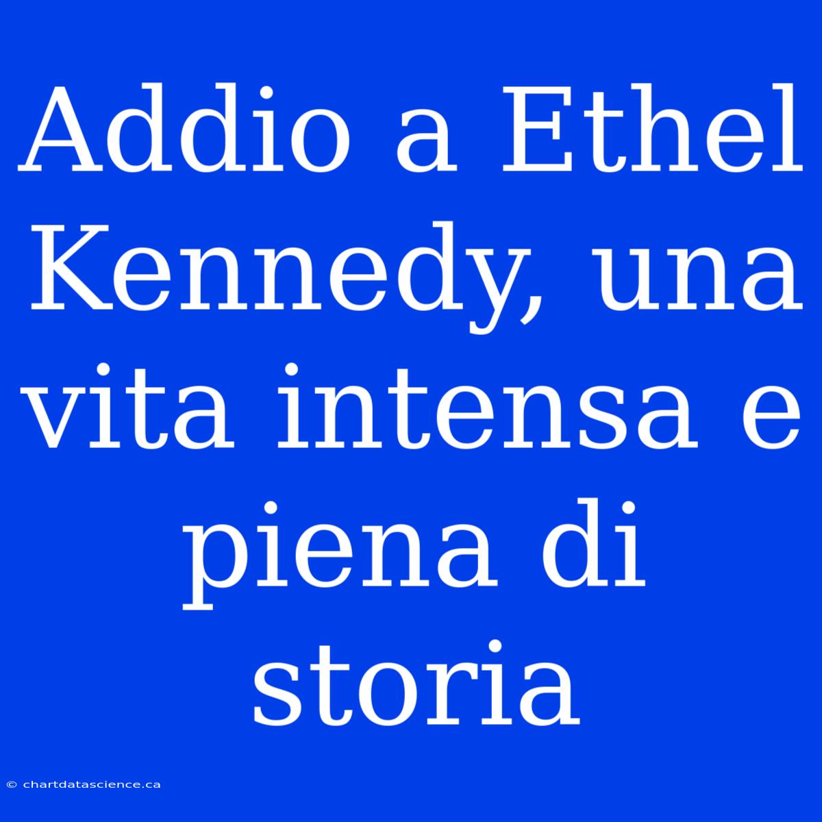 Addio A Ethel Kennedy, Una Vita Intensa E Piena Di Storia