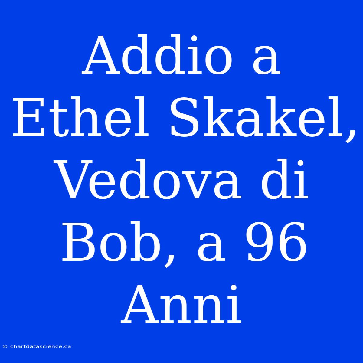 Addio A Ethel Skakel, Vedova Di Bob, A 96 Anni