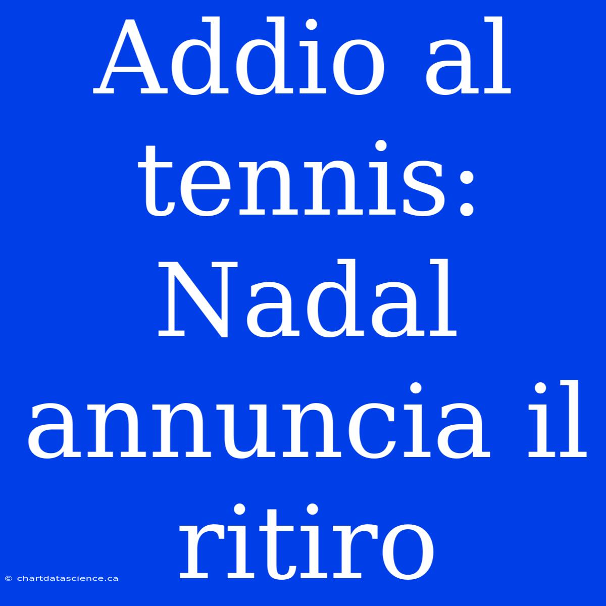 Addio Al Tennis: Nadal Annuncia Il Ritiro