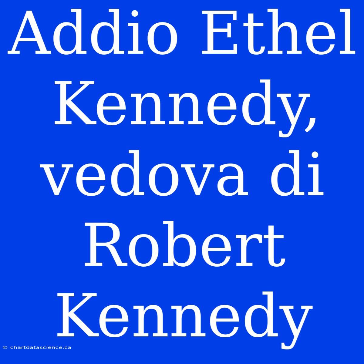 Addio Ethel Kennedy, Vedova Di Robert Kennedy