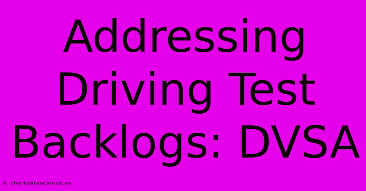 Addressing Driving Test Backlogs: DVSA