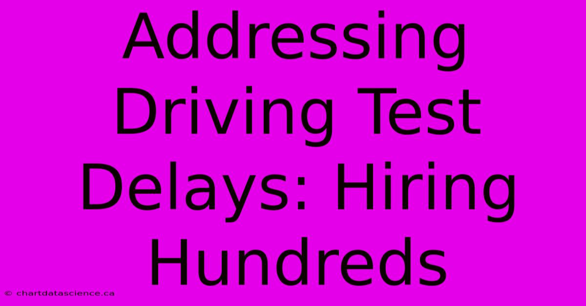 Addressing Driving Test Delays: Hiring Hundreds