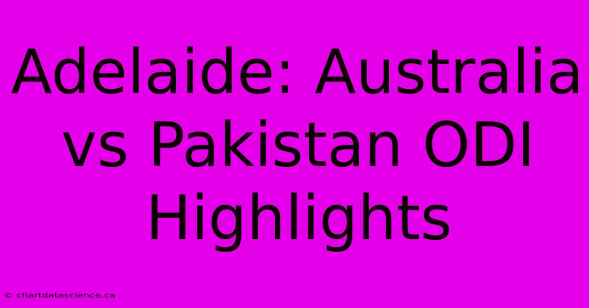 Adelaide: Australia Vs Pakistan ODI Highlights