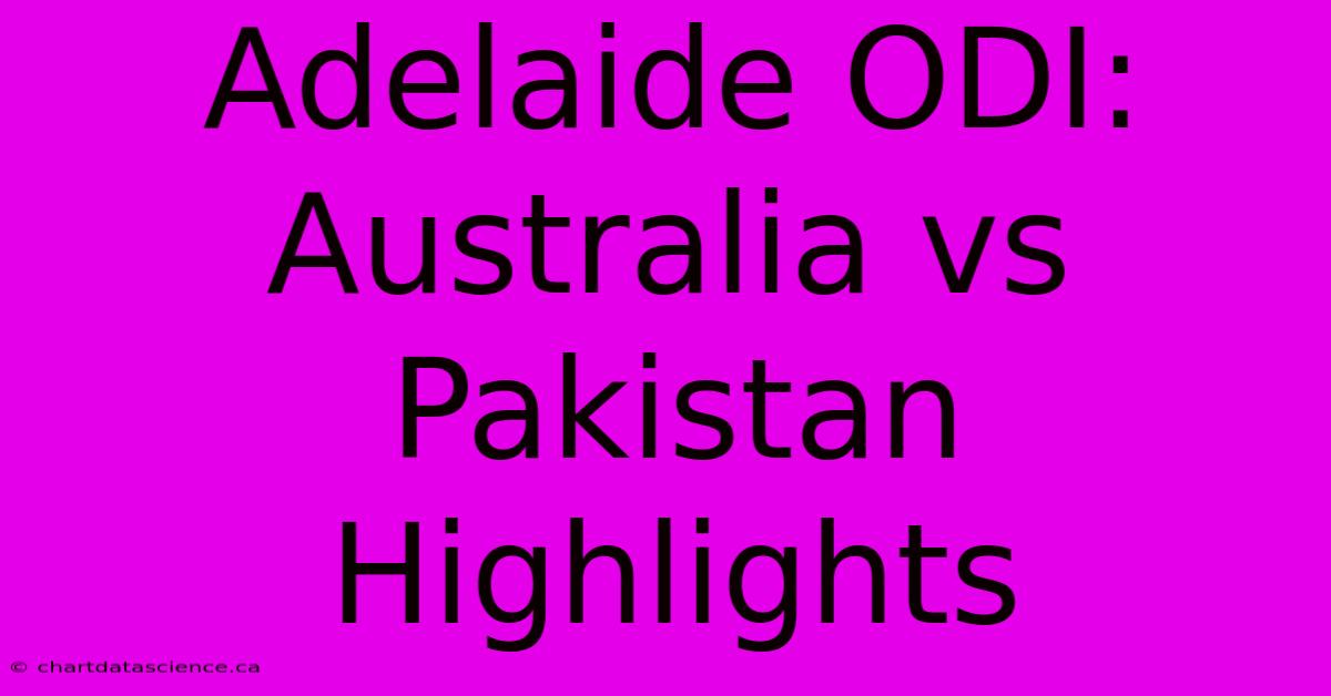 Adelaide ODI: Australia Vs Pakistan Highlights