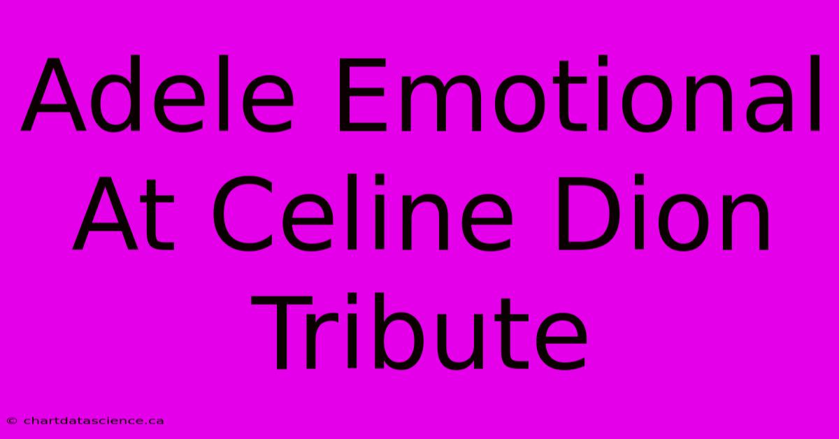 Adele Emotional At Celine Dion Tribute