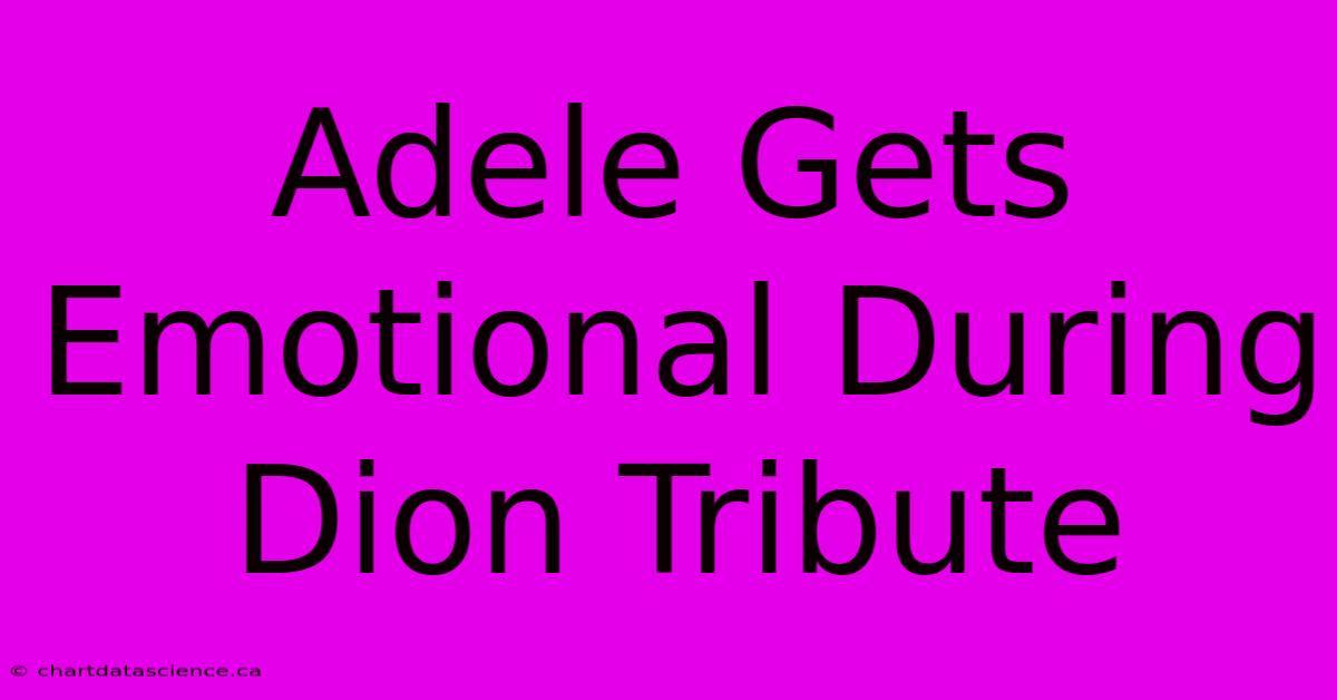 Adele Gets Emotional During Dion Tribute