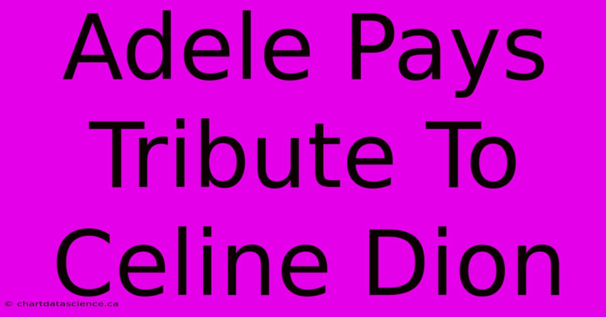 Adele Pays Tribute To Celine Dion