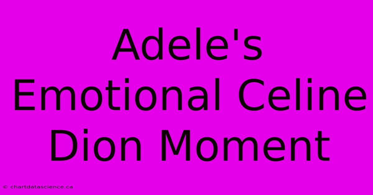 Adele's Emotional Celine Dion Moment