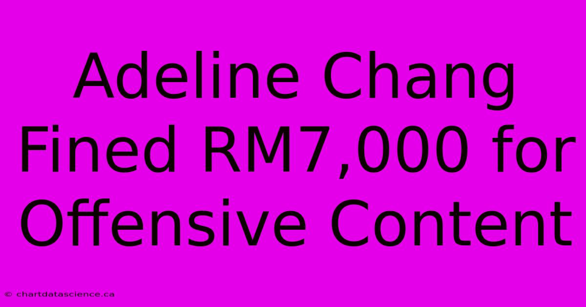 Adeline Chang Fined RM7,000 For Offensive Content