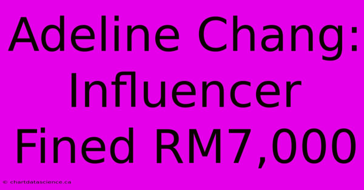 Adeline Chang: Influencer Fined RM7,000