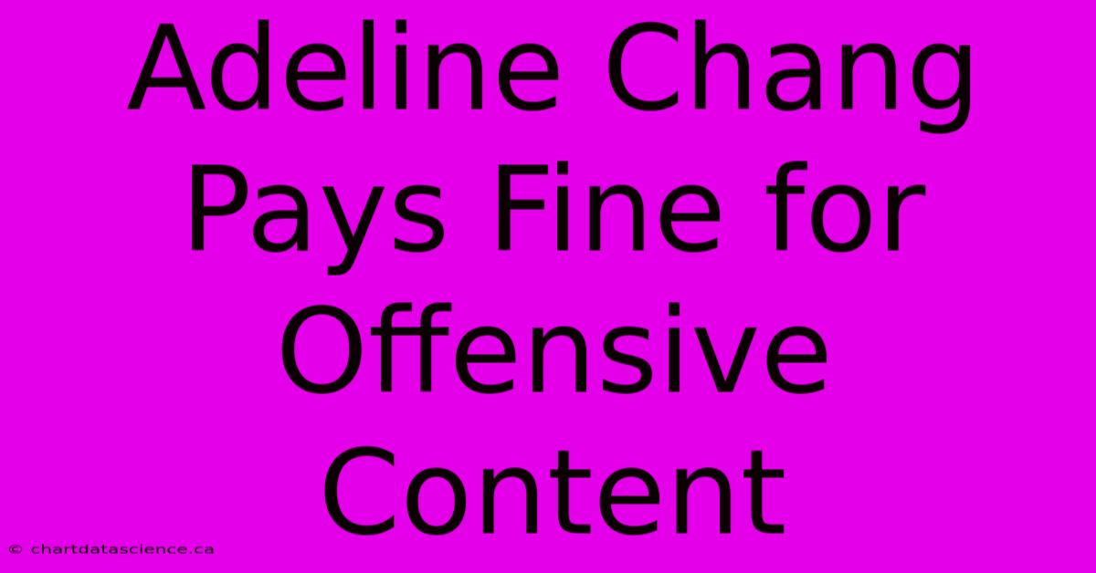 Adeline Chang Pays Fine For Offensive Content