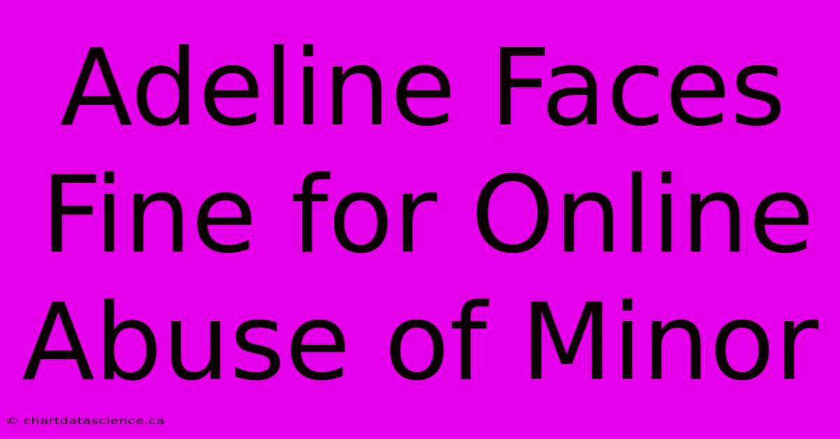 Adeline Faces Fine For Online Abuse Of Minor