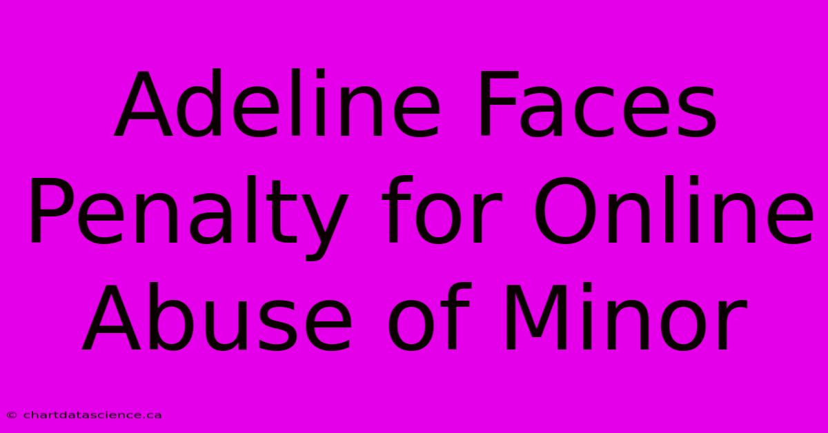 Adeline Faces Penalty For Online Abuse Of Minor 