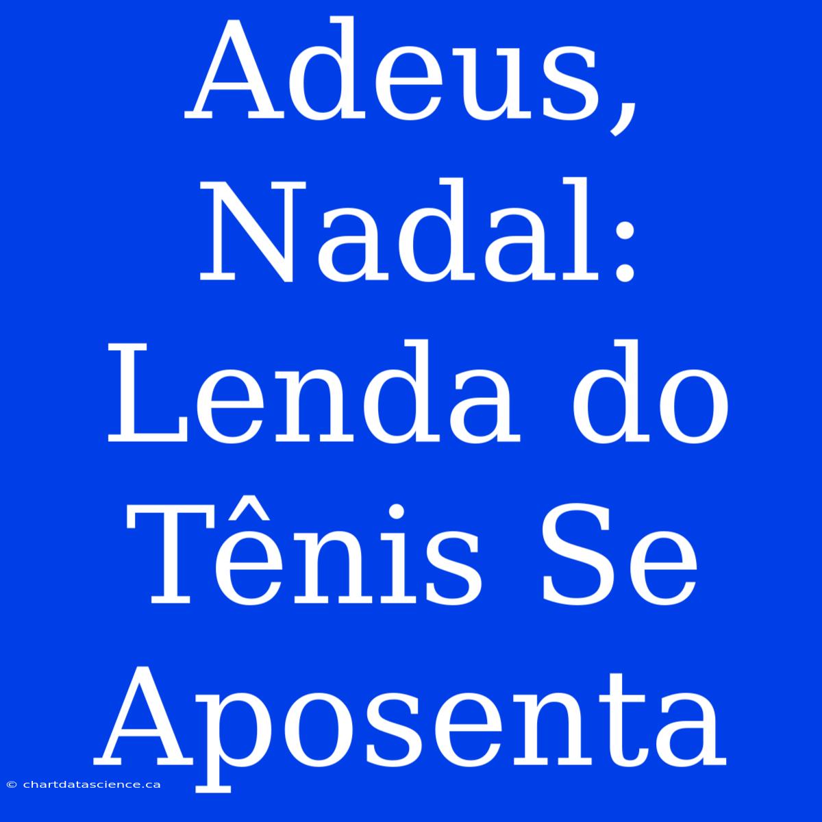 Adeus, Nadal: Lenda Do Tênis Se Aposenta