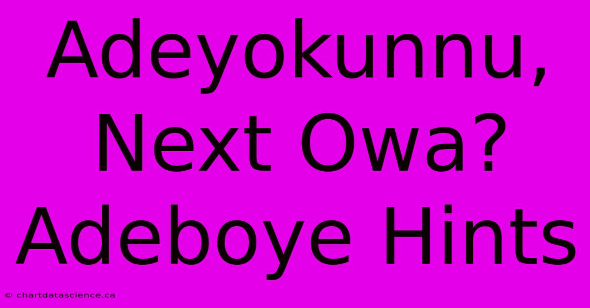 Adeyokunnu, Next Owa? Adeboye Hints