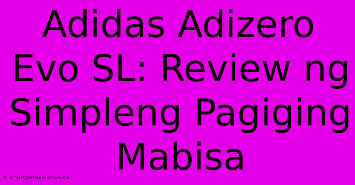 Adidas Adizero Evo SL: Review Ng Simpleng Pagiging Mabisa 