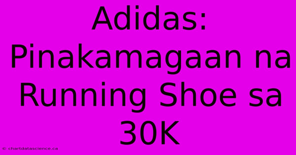 Adidas: Pinakamagaan Na Running Shoe Sa 30K