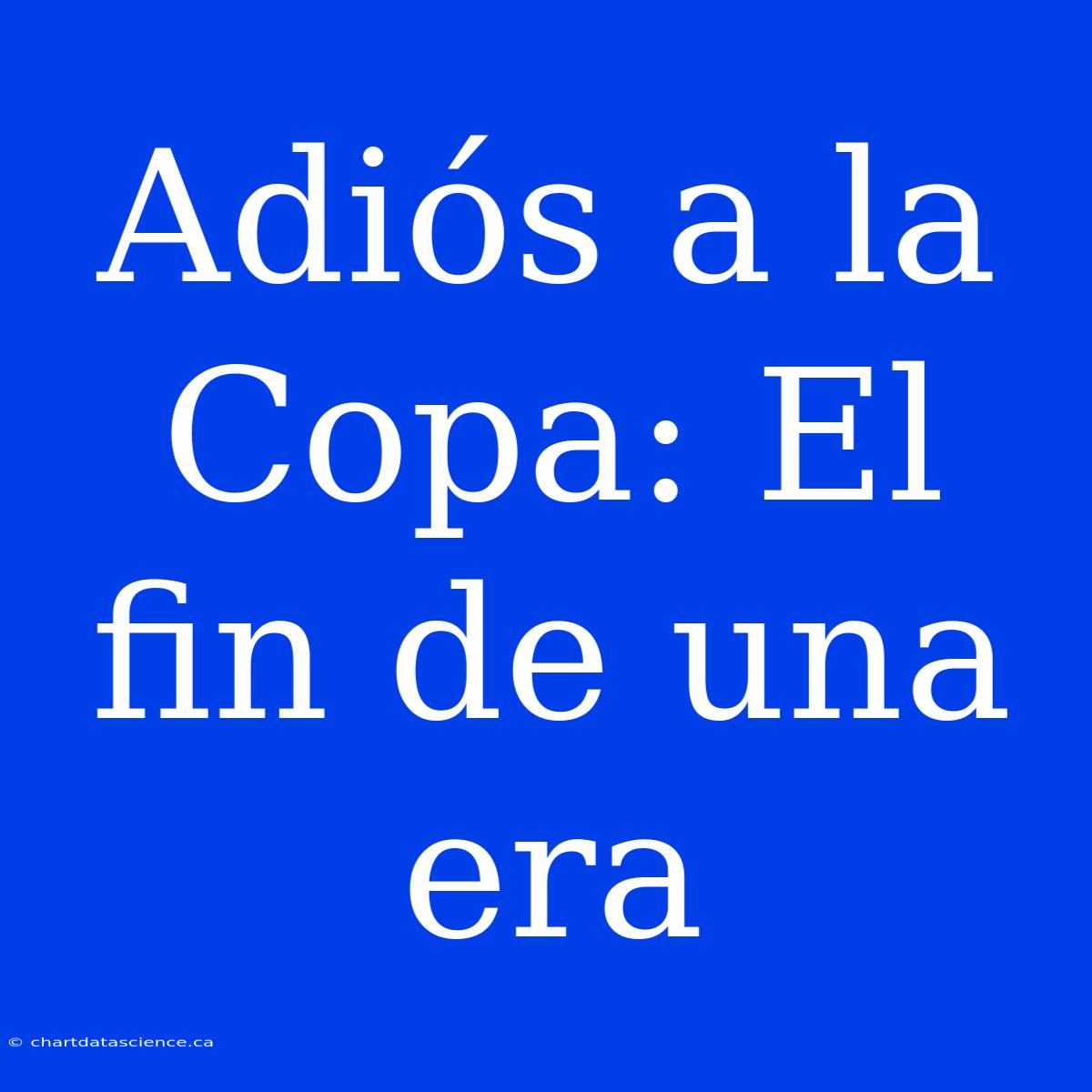 Adiós A La Copa: El Fin De Una Era