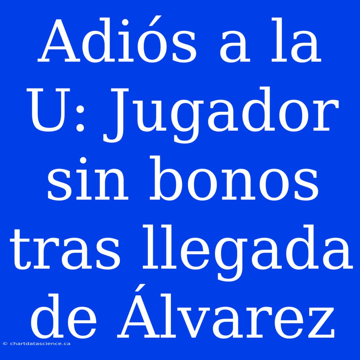 Adiós A La U: Jugador Sin Bonos Tras Llegada De Álvarez