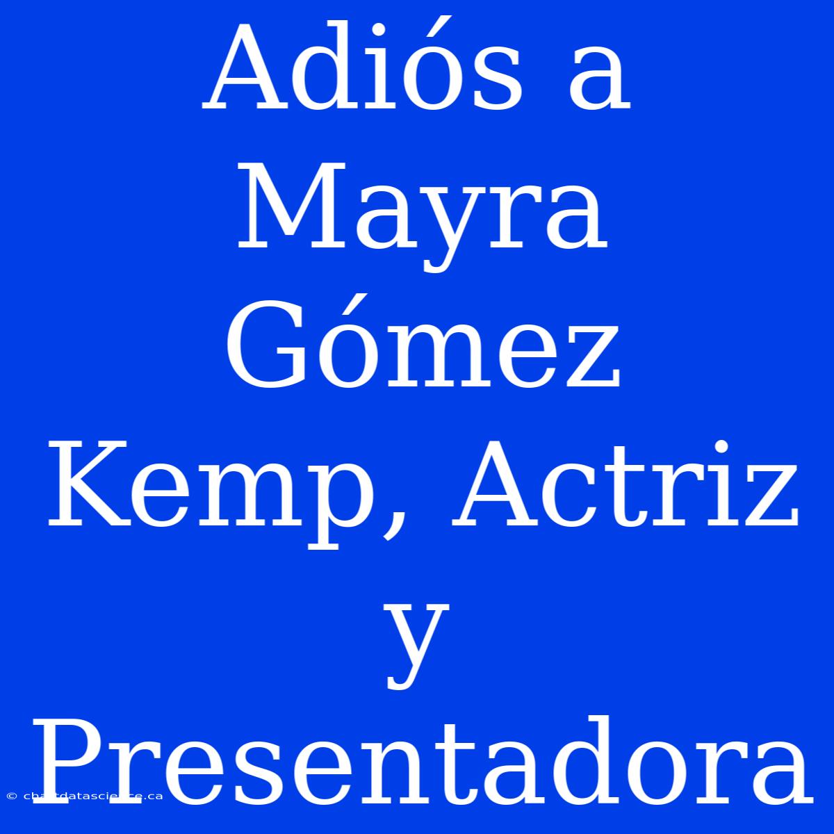 Adiós A Mayra Gómez Kemp, Actriz Y Presentadora