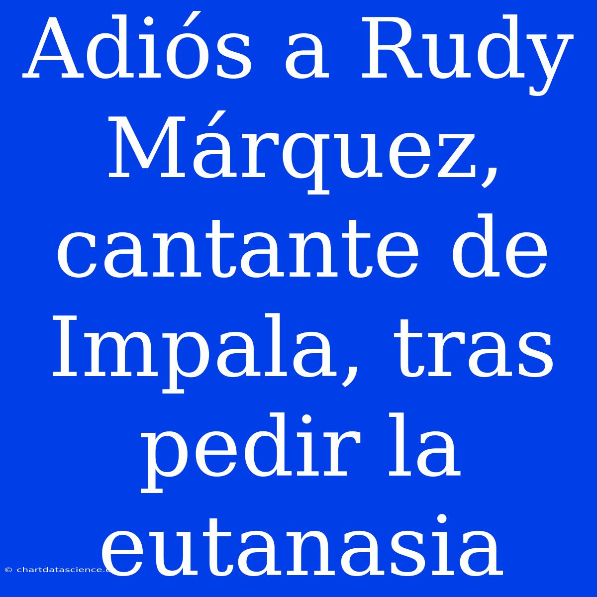 Adiós A Rudy Márquez, Cantante De Impala, Tras Pedir La Eutanasia