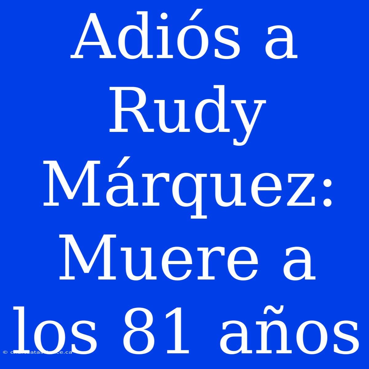 Adiós A Rudy Márquez: Muere A Los 81 Años