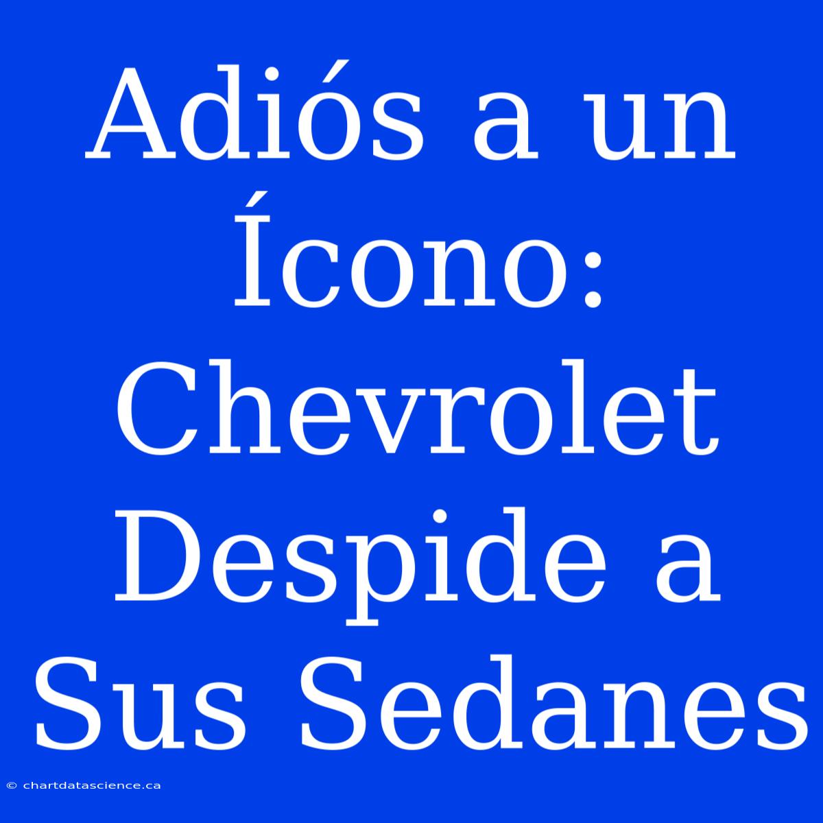 Adiós A Un Ícono: Chevrolet Despide A Sus Sedanes