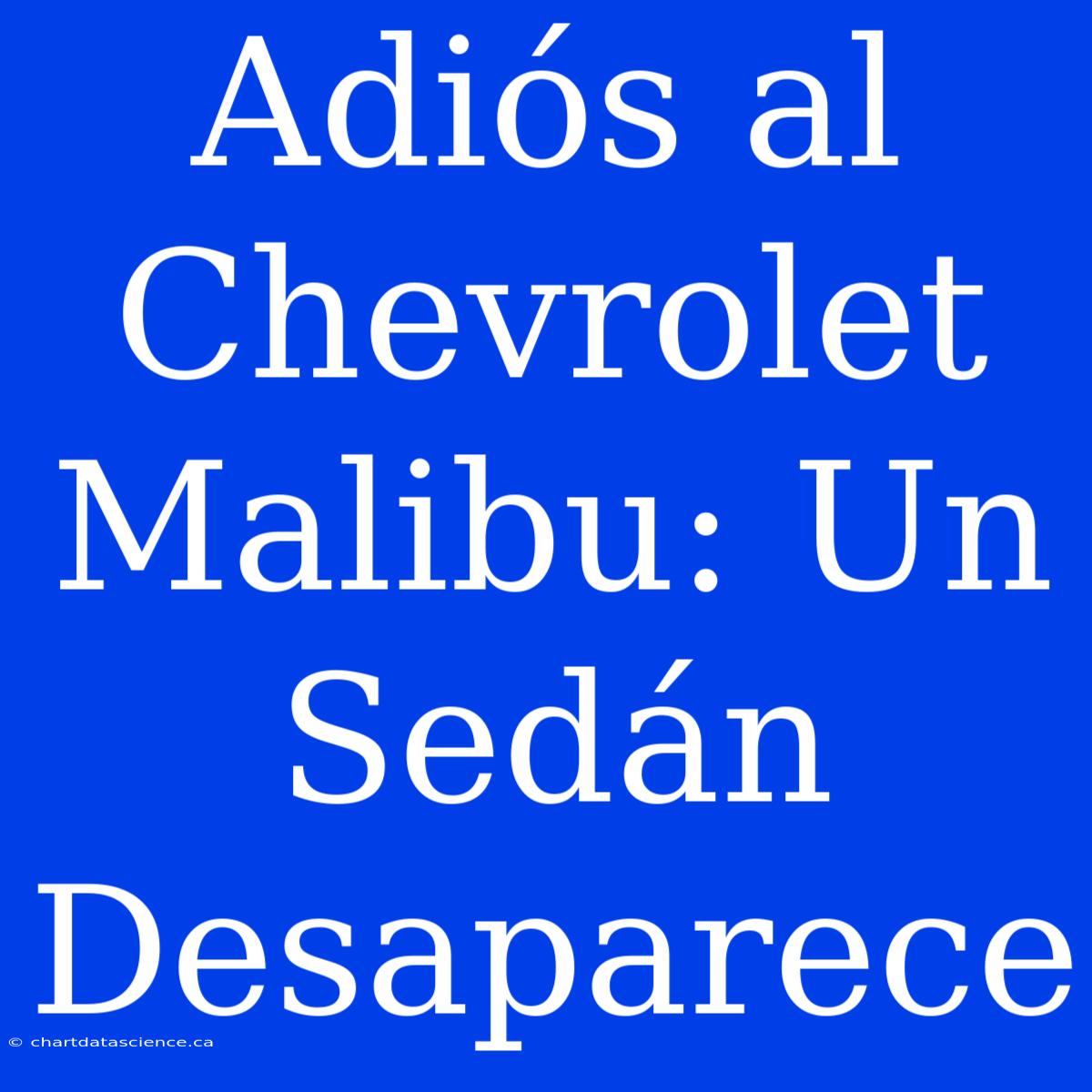 Adiós Al Chevrolet Malibu: Un Sedán Desaparece