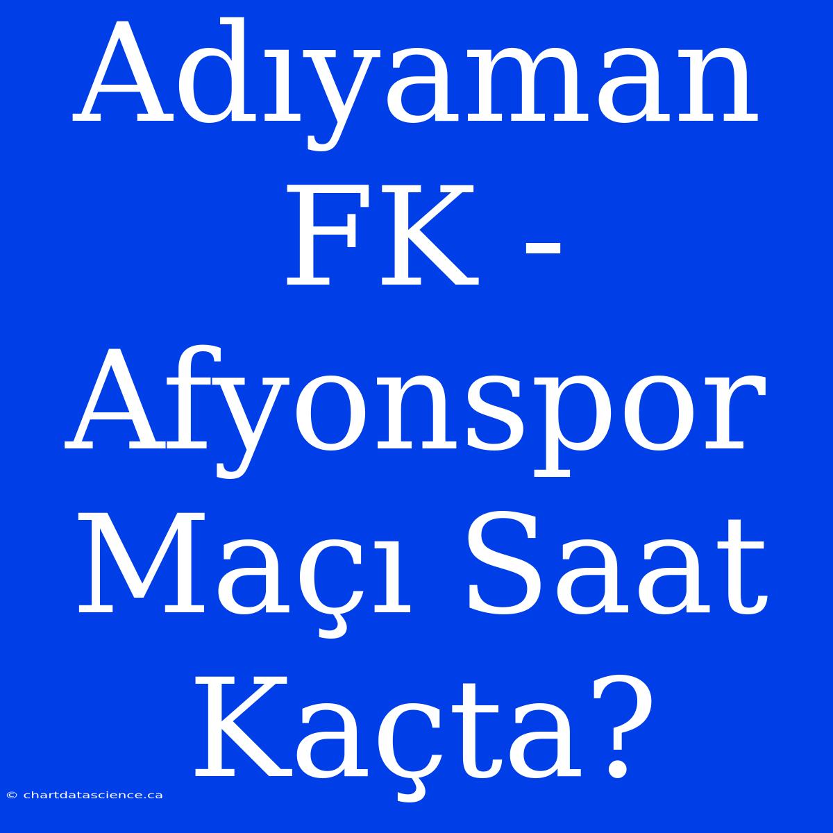 Adıyaman FK - Afyonspor Maçı Saat Kaçta?