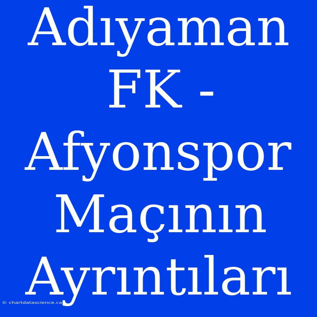 Adıyaman FK - Afyonspor Maçının Ayrıntıları