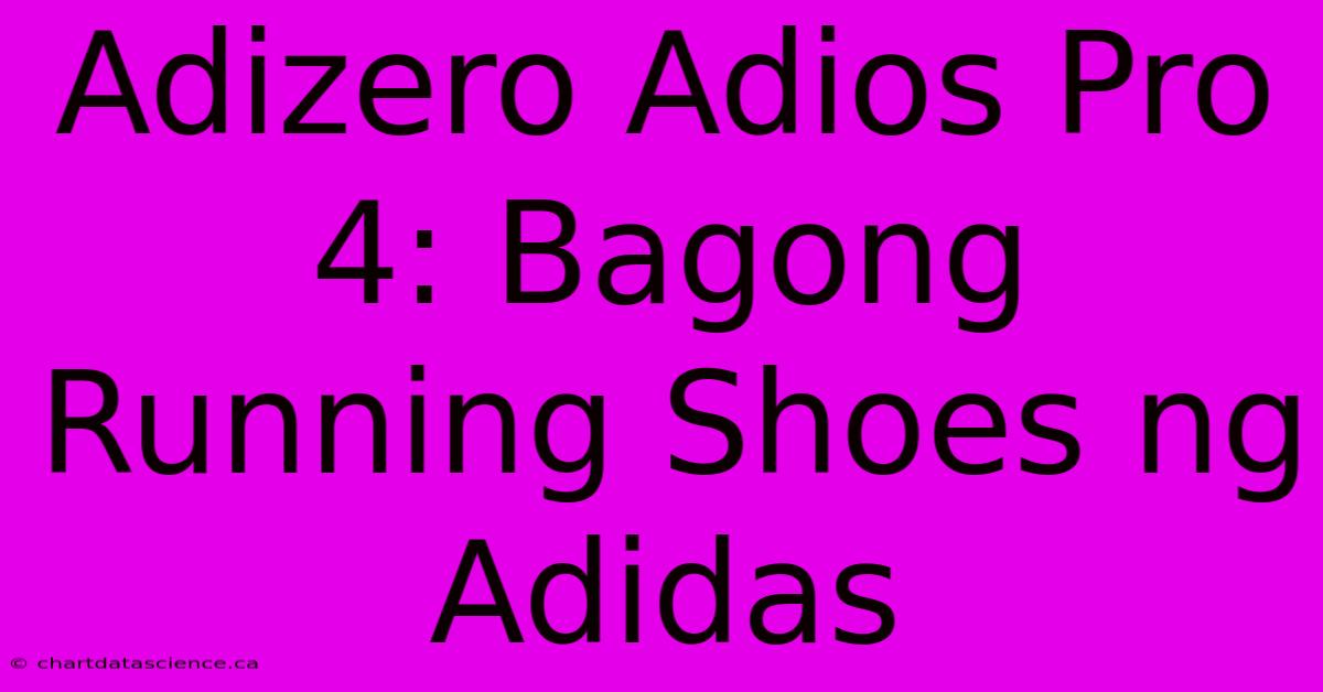 Adizero Adios Pro 4: Bagong Running Shoes Ng Adidas